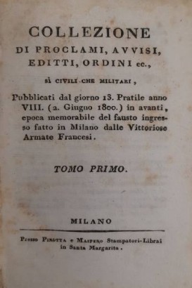 Collezione di proclami, avvisi, editti, ordini ec., sì civili che militari, pubblicati dal giorno 13 Pratile anno VIII (2 Giugno 1800) in avanti. Epoca memorabile del fausto ingresso fatto in Milano dalle Vittoriose Armate Francesi (10 volumi)