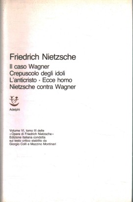 Il Caso Wagner. Crepuscolo degli Idoli. L'Anticristo. Ecce homo Nietzsche contra Wagner