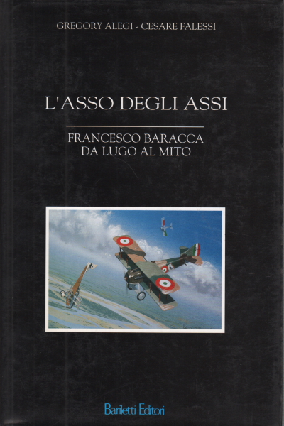 The ace of aces Francesco Baracca gives way to m, Gregory Alegi Cesare Falessi