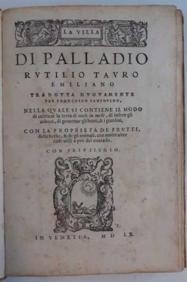 La Villa di Palladio Rutilio Tauro Emiliano tradotta nuovamente per Francesco Sansovino, nella quale si contiene il modo di cultivar la terra di mese in mese, di inserir gli arbori, di governar gli horti, e i giardini, con la proprieta de frutti, delle herbe, et de gli animali, con molte altre cose utili a pro del contado