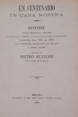 Un centenario in casa nostra. Notizie delle principali vicende naturali, civili, ecclesiastiche, politiche avvenute dal 1791 al 1892 nei sobborghi meridionali di Milano e terre vicine. Unito a Appendice al Centenario in casa nostra