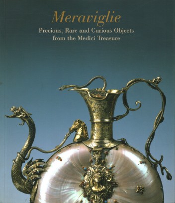 Meraviglie. Precious, Rare and Curious Objects from the Medici Treasure